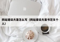 网站建设方案怎么写（网站建设方案书范文个人）