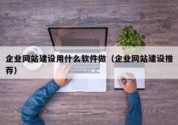 企业网站建设用什么软件做（企业网站建设推荐）