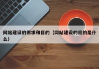 网站建设的需求和目的（网站建设的目的是什么）