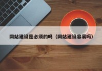 网站建设是必须的吗（网站建设容易吗）