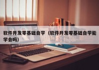 软件开发零基础自学（软件开发零基础自学能学会吗）