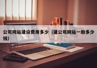 公司网站建设费用多少（建公司网站一般多少钱）