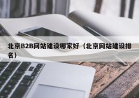 北京B2B网站建设哪家好（北京网站建设排名）