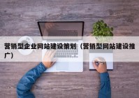 营销型企业网站建设策划（营销型网站建设推广）