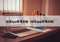 社交app开发价格（社交app开发价格）