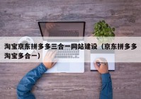 淘宝京东拼多多三合一网站建设（京东拼多多淘宝多合一）